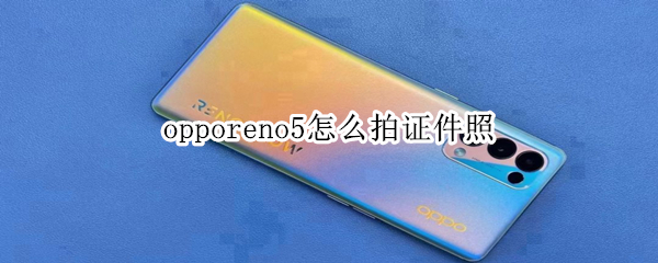 opporeno5怎么拍证件照