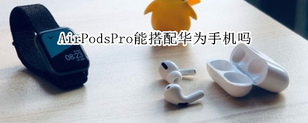 AirPodsPro能搭配華為手機嗎