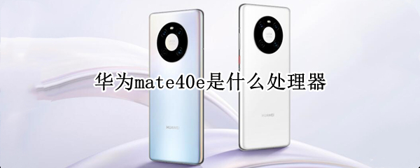 華為mate40e是什么處理器