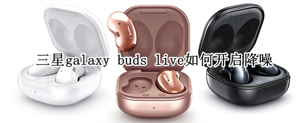 三星galaxy buds live如何開(kāi)啟降噪