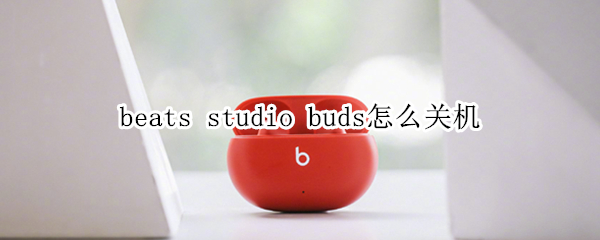 beats studio buds怎么關(guān)機(jī)