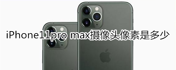 iPhone11pro max攝像頭像素是多少