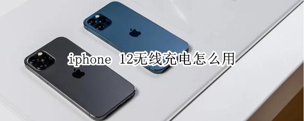 iphone 12無(wú)線充電怎么用