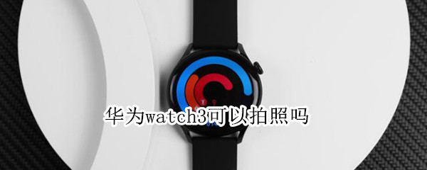 华为watch3可以拍照吗