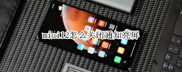 miui12怎么關(guān)閉通知亮屏