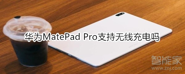 华为MatePad Pro支持无线充电吗