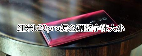 紅米k20pro怎么設(shè)置字體大小