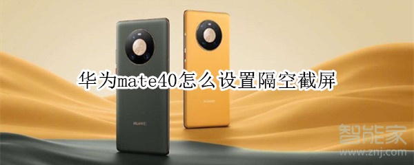 華為mate40怎么設(shè)置隔空截屏