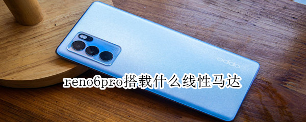 reno6pro搭载什么线性马达