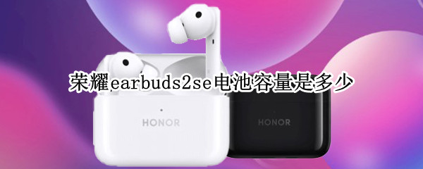 榮耀earbuds2se電池容量是多少