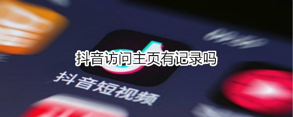 抖音訪問主頁(yè)有記錄嗎