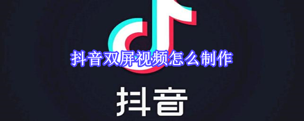 抖音雙屏視頻怎么制作