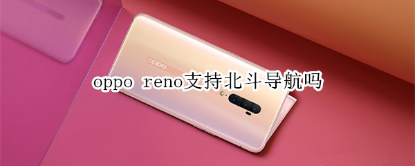 oppo reno支持北斗导航吗