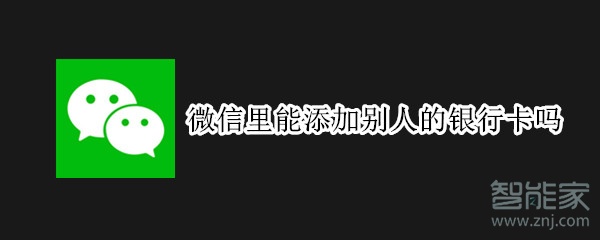 微信里能添加別人的銀行卡嗎