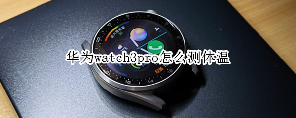 华为watch3pro怎么测体温