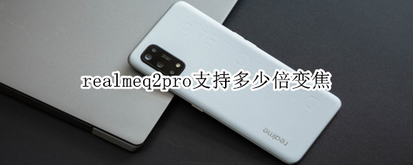 realmeq2pro支持多少倍變焦