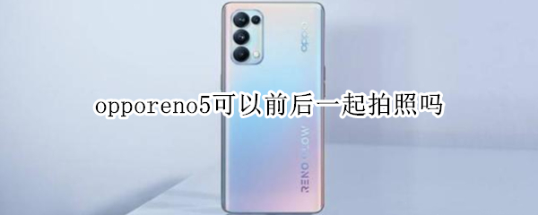 opporeno5可以前后一起拍照吗