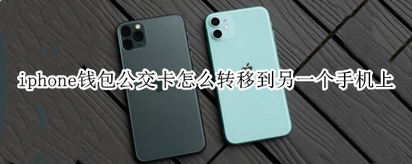 iphone錢(qián)包公交卡怎么轉(zhuǎn)移到另一個(gè)手機(jī)上