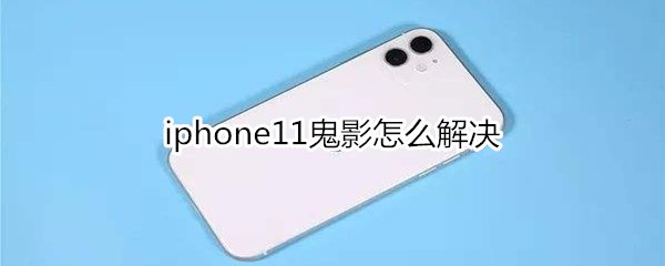 iphone11鬼影怎么解決