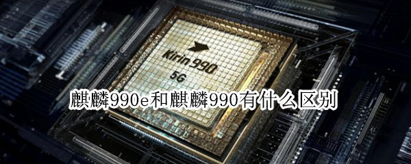 麒麟990e和麒麟990有什么區(qū)別