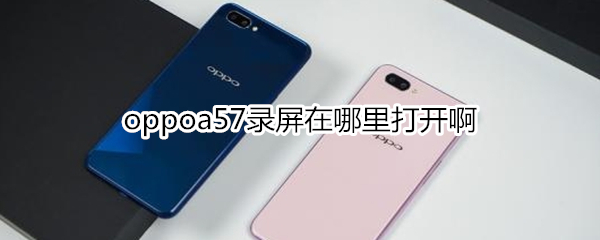 oppoa57錄屏在哪里打開啊