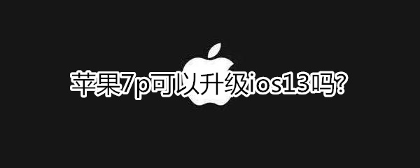 蘋(píng)果7p可以升級(jí)ios13嗎