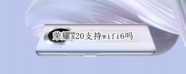 榮耀x20支持wifi6嗎