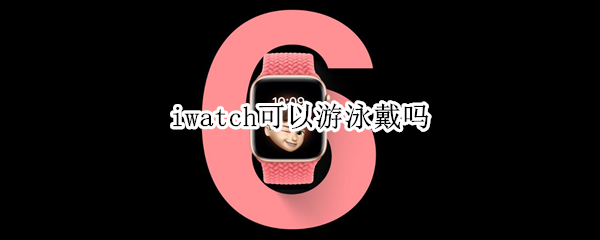 iwatch可以游泳戴嗎