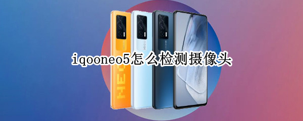 iqooneo5怎么检测摄像头