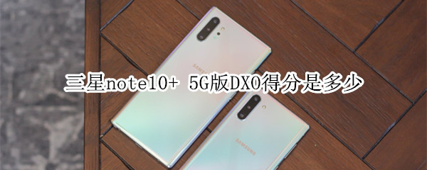 三星note10+ 5G版DXO得分是多少