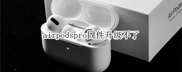 airpodspro固件升級不了