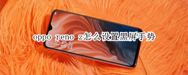 oppo reno z怎么設(shè)置黑屏手勢(shì)