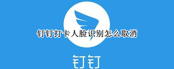 釘釘打卡人臉識別怎么取消