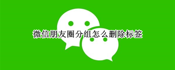 微信朋友圈分組怎么刪除標簽