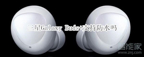 三星Galaxy Buds+支持防水嗎