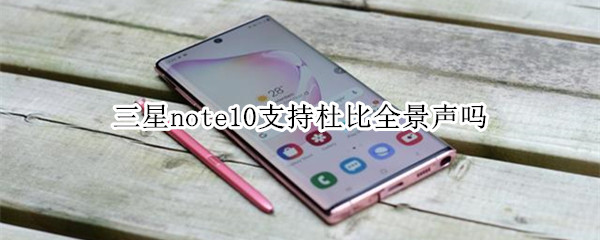 三星note10支持杜比全景声吗