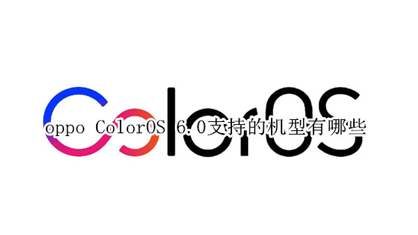 oppo ColorOS 6.0支持的機(jī)型有哪些