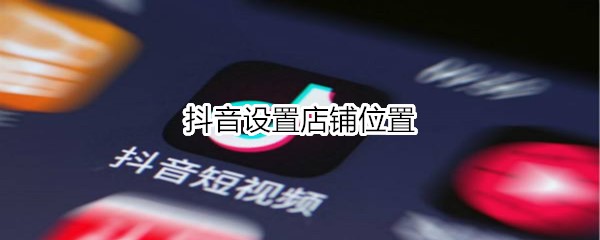 抖音設(shè)置店鋪位置