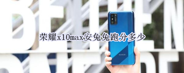 榮耀x10max安兔兔跑分多少