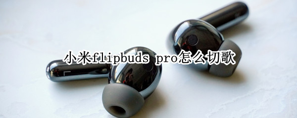 小米flipbuds pro怎么切歌