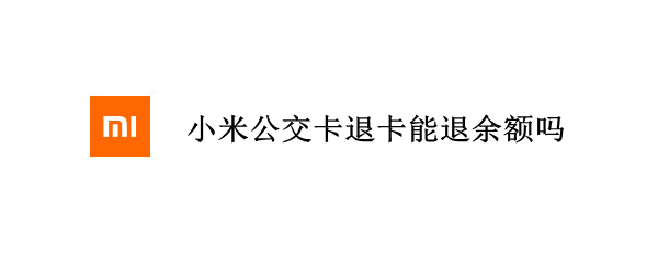 小米公交卡退卡能退余額嗎