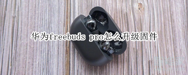 華為freebuds pro怎么升級固件