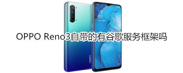 OPPO Reno3自帶的有谷歌服務(wù)框架嗎