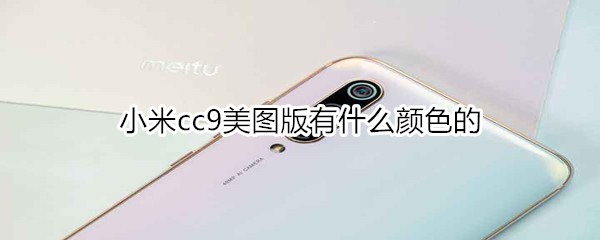 小米cc9美图版有什么颜色的