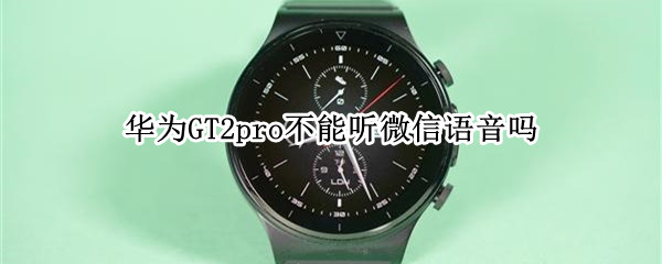 華為watchGT2pro不能聽微信語音嗎