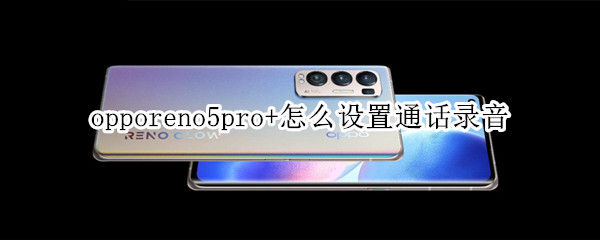 opporeno5pro+怎么設置通話錄音