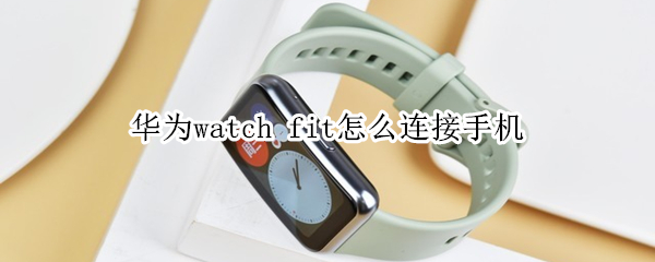 華為watch fit怎么連接手機(jī)