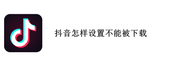 抖音怎样设置不能被下载