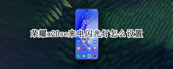 榮耀x20se來電閃光燈怎么設置