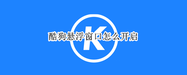 酷狗懸浮窗口怎么開(kāi)啟